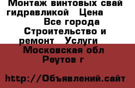 Монтаж винтовых свай гидравликой › Цена ­ 1 745 - Все города Строительство и ремонт » Услуги   . Московская обл.,Реутов г.